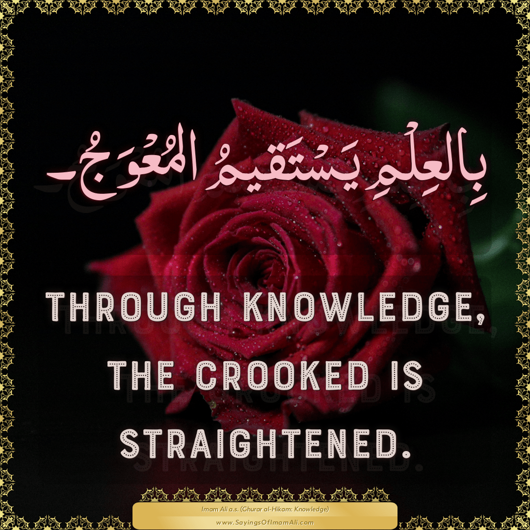 Through knowledge, the crooked is straightened.